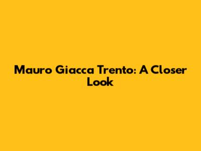 Mauro Giacca Trento: A Closer Look