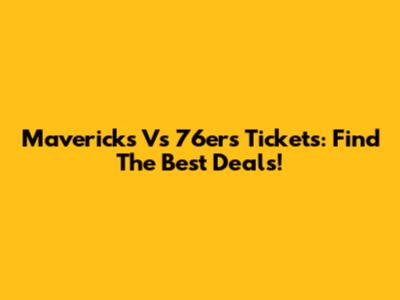 Mavericks Vs 76ers Tickets: Find The Best Deals!