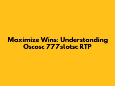Maximize Wins: Understanding Oscosc 777slotsc RTP