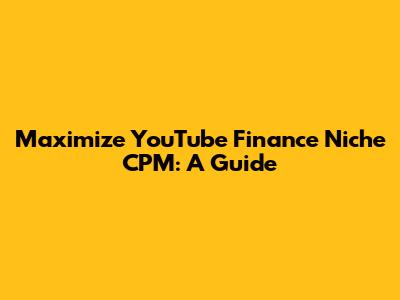 Maximize YouTube Finance Niche CPM: A Guide