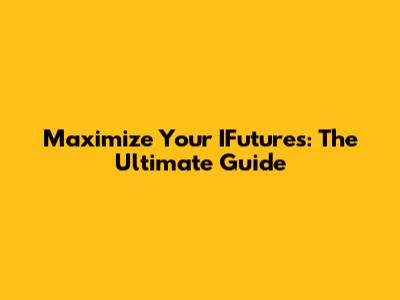 Maximize Your IFutures: The Ultimate Guide