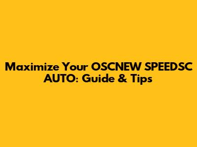 Maximize Your OSCNEW SPEEDSC AUTO: Guide & Tips