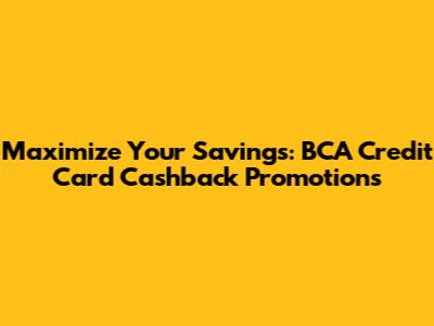 Maximize Your Savings: BCA Credit Card Cashback Promotions