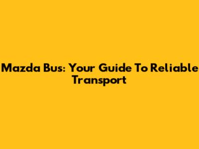 Mazda Bus: Your Guide To Reliable Transport