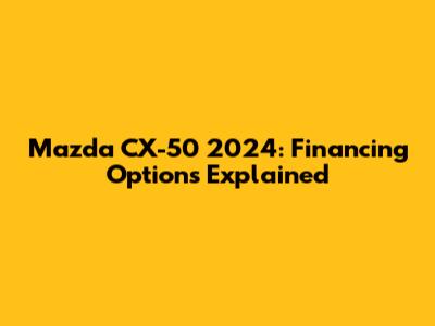 Mazda CX-50 2024: Financing Options Explained