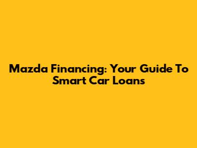 Mazda Financing: Your Guide To Smart Car Loans