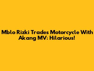 Mblo Rizki Trades Motorcycle With Akang MV: Hilarious!