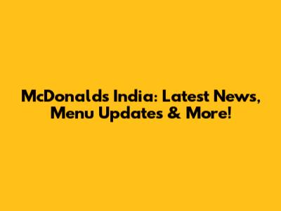 McDonald's India: Latest News, Menu Updates & More!