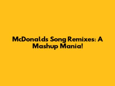 McDonald's Song Remixes: A Mashup Mania!