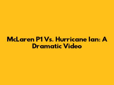 McLaren P1 Vs. Hurricane Ian: A Dramatic Video