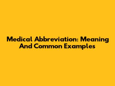 Medical Abbreviation: Meaning And Common Examples