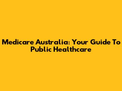 Medicare Australia: Your Guide To Public Healthcare