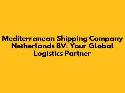 Mediterranean Shipping Company Netherlands BV: Your Global Logistics Partner