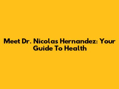 Meet Dr. Nicolas Hernandez: Your Guide To Health