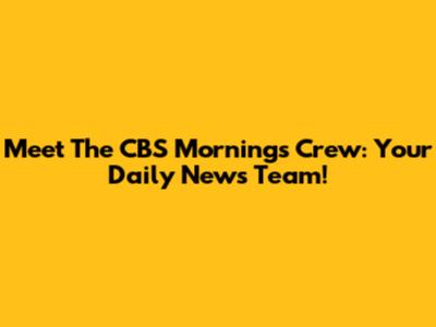 Meet The CBS Mornings Crew: Your Daily News Team!