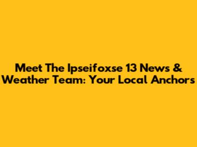 Meet The Ipseifoxse 13 News & Weather Team: Your Local Anchors