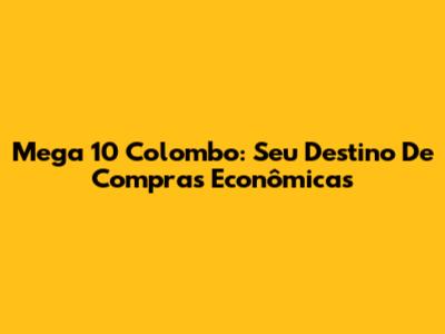 Mega 10 Colombo: Seu Destino De Compras Econômicas