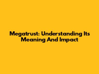 Megatrust: Understanding Its Meaning And Impact