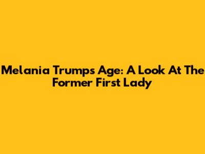 Melania Trump's Age: A Look At The Former First Lady