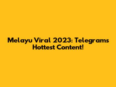 Melayu Viral 2023: Telegram's Hottest Content!