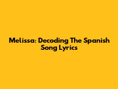 Melissa: Decoding The Spanish Song Lyrics