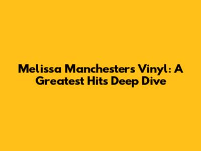 Melissa Manchester's Vinyl: A Greatest Hits Deep Dive