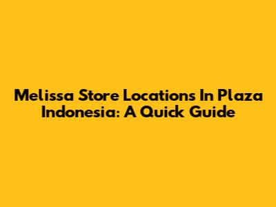 Melissa Store Locations In Plaza Indonesia: A Quick Guide