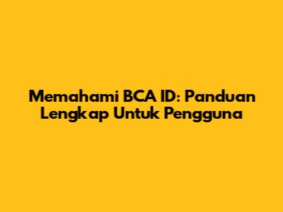 Memahami BCA ID: Panduan Lengkap Untuk Pengguna