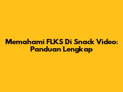 Memahami FLKS Di Snack Video: Panduan Lengkap