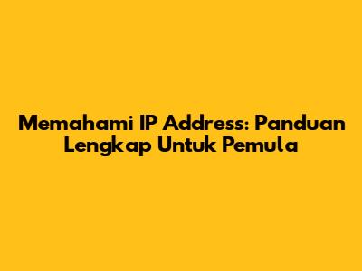 Memahami IP Address: Panduan Lengkap Untuk Pemula