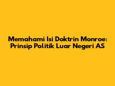 Memahami Isi Doktrin Monroe: Prinsip Politik Luar Negeri AS