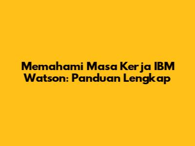 Memahami Masa Kerja IBM Watson: Panduan Lengkap