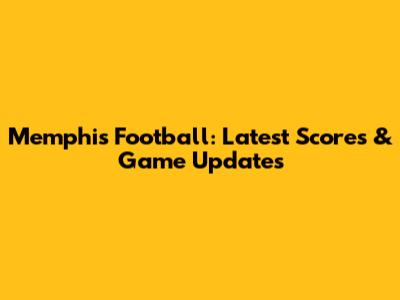 Memphis Football: Latest Scores & Game Updates