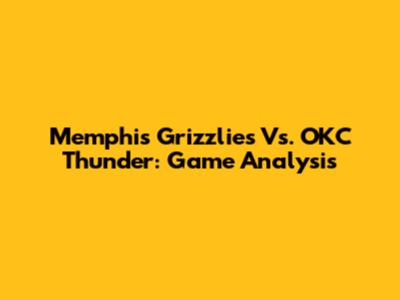 Memphis Grizzlies Vs. OKC Thunder: Game Analysis