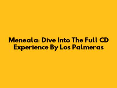 Meneala: Dive Into The Full CD Experience By Los Palmeras