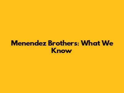 Menendez Brothers: What We Know
