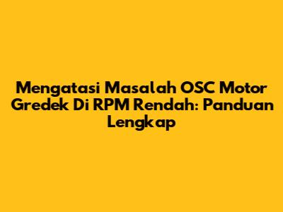 Mengatasi Masalah OSC Motor Gredek Di RPM Rendah: Panduan Lengkap