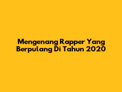 Mengenang Rapper Yang Berpulang Di Tahun 2020