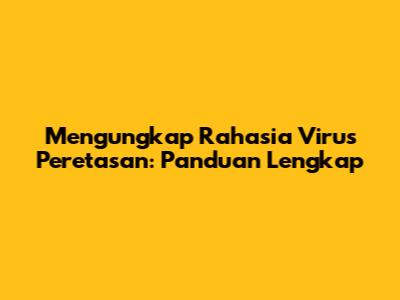 Mengungkap Rahasia Virus Peretasan: Panduan Lengkap