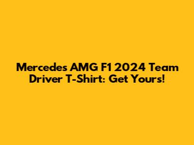 Mercedes AMG F1 2024 Team Driver T-Shirt: Get Yours!
