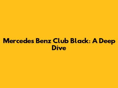 Mercedes Benz Club Black: A Deep Dive