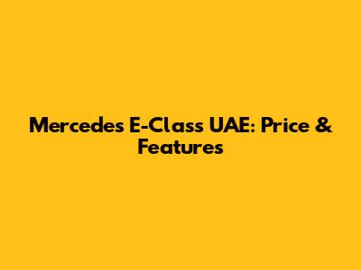 Mercedes E-Class UAE: Price & Features