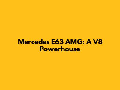 Mercedes E63 AMG: A V8 Powerhouse