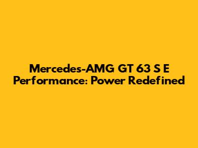 Mercedes-AMG GT 63 S E Performance: Power Redefined