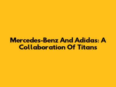 Mercedes-Benz And Adidas: A Collaboration Of Titans