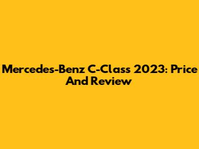 Mercedes-Benz C-Class 2023: Price And Review