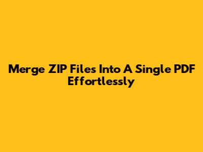 Merge ZIP Files Into A Single PDF Effortlessly