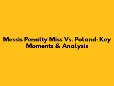 Messi's Penalty Miss Vs. Poland: Key Moments & Analysis