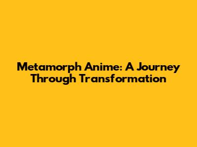 Metamorph Anime: A Journey Through Transformation