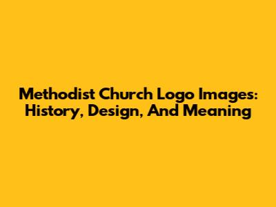 Methodist Church Logo Images: History, Design, And Meaning